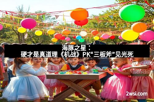 海豚之星:硬才是真道理《机战》PK“三板斧”见光死